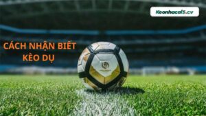 Cách nhận biết kèo dụ